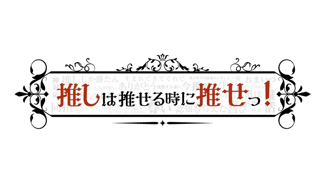 推しは推せる時に推せっ！